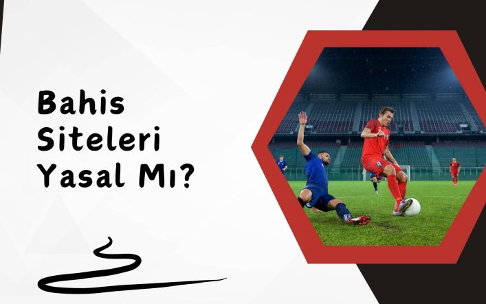 Türkiye Yasalarına Göre Bahis Siteleri Yasal Mı Değil mi?